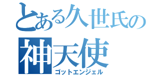 とある久世氏の神天使（ゴットエンジェル）