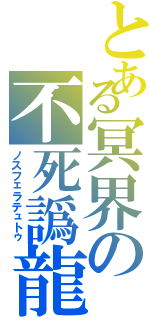 とある冥界の不死譌龍Ⅱ（ノスフェラテュトゥ）