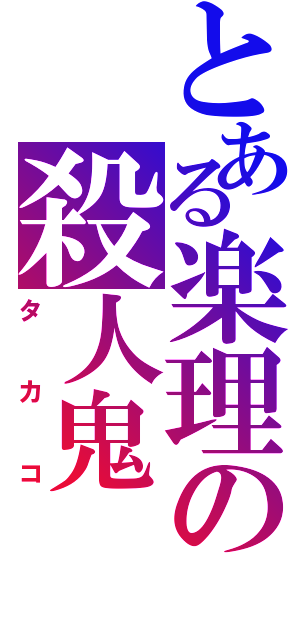 とある楽理の殺人鬼（タカコ）