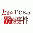 とあるＴＣＳの労働事件簿（使い捨ての美学）