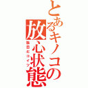 とあるキノコの放心状態（駄目だコイツ）