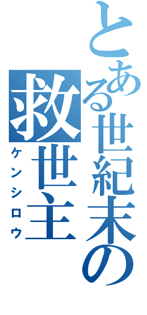 とある世紀末の救世主（ケンシロウ）