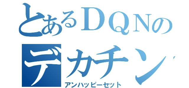 とあるＤＱＮのデカチンポ（アンハッピーセット）