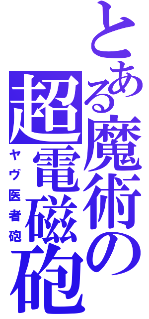 とある魔術の超電磁砲（ヤヴ医者砲）