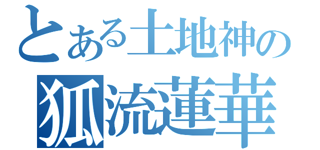 とある土地神の狐流蓮華昇（）