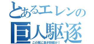 とあるエレンの巨人駆逐（この死に急ぎ野郎が！）