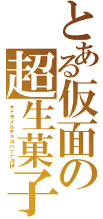 とある仮面の超生菓子（キャラメルチョコバナナⅧ世）