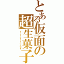 とある仮面の超生菓子（キャラメルチョコバナナⅧ世）