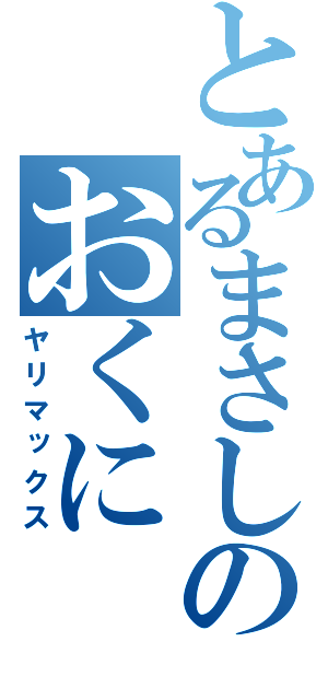 とあるまさしのおくに（ヤリマックス）