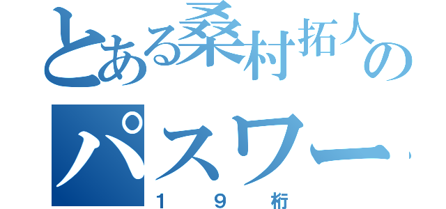 とある桑村拓人のパスワード（１９桁）