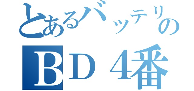 とあるバッテリーのＢＤ４番（）