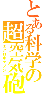 とある科学の超空気砲（エアロキャノン）