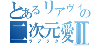 とあるリアヴィノの二次元愛Ⅱ（ラブヲタ）