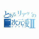 とあるリアヴィノの二次元愛Ⅱ（ラブヲタ）