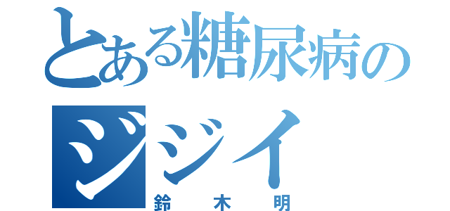 とある糖尿病のジジイ（鈴木明）