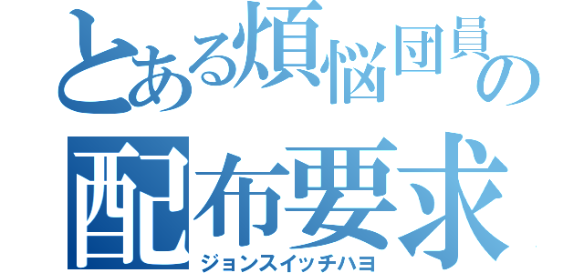 とある煩悩団員の配布要求（ジョンスイッチハヨ）