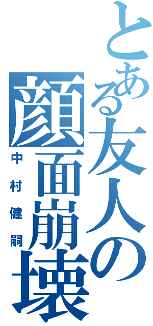 とある友人の顔面崩壊（中村健嗣）