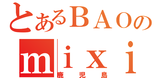 とあるＢＡＯのｍｉｘｉ（鹿児島）