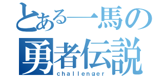 とある一馬の勇者伝説（ｃｈａｌｌｅｎｇｅｒ）