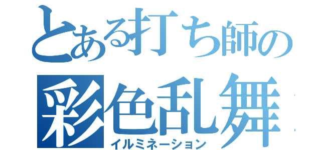 とある打ち師の彩色乱舞（イルミネーション）