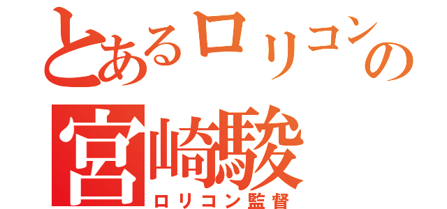 とあるロリコンの宮崎駿（ロリコン監督）