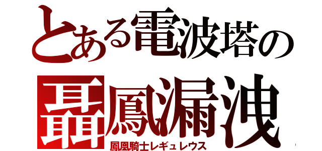 とある電波塔の聶鳳漏洩（鳳凰騎士レギュレウス）