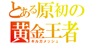 とある原初の黄金王者（ギルガメッシュ）