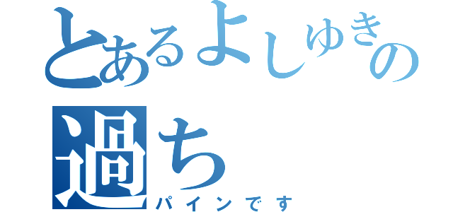 とあるよしゆきの過ち（パインです）