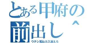 とある甲府の前出し＾（ウテシ死ねカス消えろ）