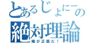 とあるじょにーの絶対理論（俺が正義だ！）