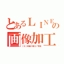 とあるＬＩＮＥの画像加工屋（【§】神威⇔煌士√帝廻）