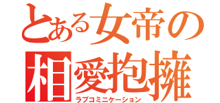 とある女帝の相愛抱擁（ラブコミニケーション）