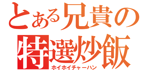 とある兄貴の特選炒飯（ホイホイチャーハン）