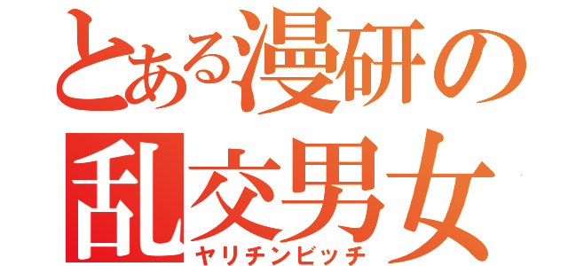 とある漫研の乱交男女（ヤリチンビッチ）