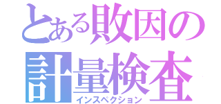 とある敗因の計量検査（インスペクション）