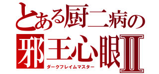 とある厨二病の邪王心眼Ⅱ（ダークフレイムマスター）