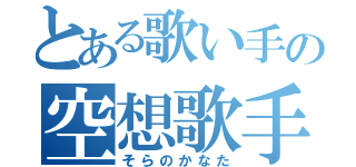 とある歌い手の空想歌手（そらのかなた）