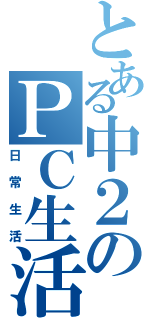 とある中２のＰＣ生活Ⅱ（日常生活）