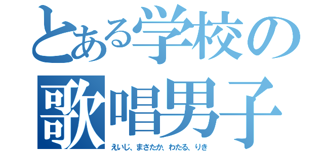 とある学校の歌唱男子（えいじ、まさたか、わたる、りき）