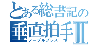 とある総書記の垂直拍手Ⅱ（ノーブルブレス）