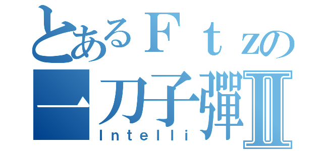 とあるＦｔｚの一刀子彈Ⅱ（Ｉｎｔｅｌｌｉ）