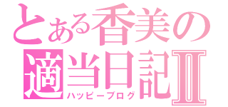 とある香美の適当日記Ⅱ（ハッピーブログ）