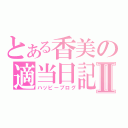 とある香美の適当日記Ⅱ（ハッピーブログ）