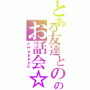 とある友達とののお話会☆（☆Ｈａｐｐｙ☆）