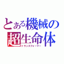 とある機械の超生命体（トランスフォーマー）