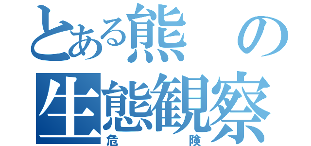 とある熊の生態観察（危険）