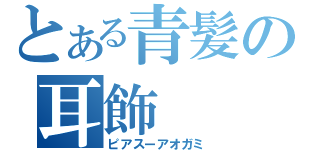 とある青髪の耳飾（ピアスーアオガミ）