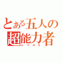 とある五人の超能力者（レベル５）