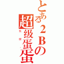 とある２Ｂの超级蛋蛋（我擦。）