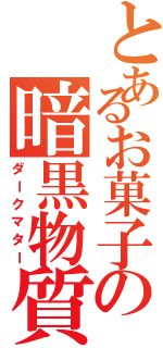 とあるお菓子の暗黒物質（ダークマター）